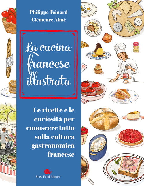 Cucina francese illustrata. Le ricette e le curiosit per conoscere tutto sulla cultura gastronomica francese