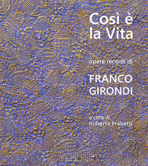 Così è la vita. Opere recenti di Franco Girondi. Catalogo della mostra (Bologna, 24 novembre-2 dicembre 2018)
