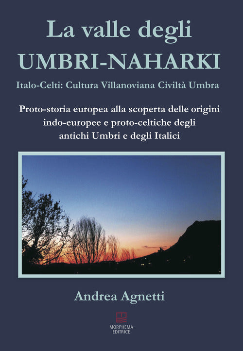 La valle degli Umbri-Naharki. Italo-Celti: Villanoviana civilt umbra. Proto-storia europea alla scoperta delle origini indo-europee e proto-celtiche degli antichi umbri e degli italici