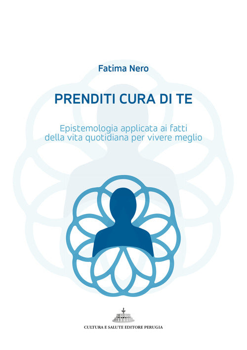Prenditi cura di te. Epistemologia applicata ai fatti della vita quotidiana per vivere meglio