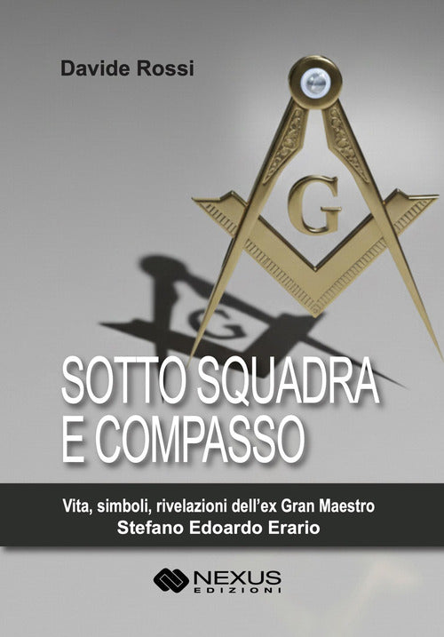 Sotto squadra e compasso. Vita, simboli, rivelazioni dellex Gran Maestro Stefano Edoardo Erario