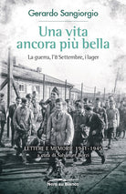 Una vita ancora pi bella. La guerra, l'8 Settembre, i lager. Lettere e memorie 1941-1945