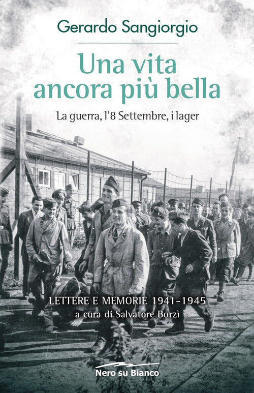 Una vita ancora pi bella. La guerra, l'8 Settembre, i lager. Lettere e memorie 1941-1945