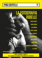 La fotografia ribelle. Paola Agosti, Diane Arbus, Eve Arnold, Lisetta Carmi, Annie Leibovitz, Vivian Maier, Tina Modotti, Gerda Taro, Francesca Woodman e le altre. Storie, passioni e conflitti delle donne che hanno rivoluzionato la fotografia