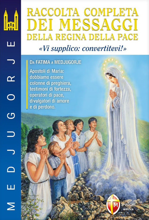 Medjugorje. Raccolta completa dei messaggi della Regina della Pace. Vi supplico: convertitevi!