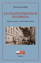 Lo Staatsgymnasium di Gorizia. Notizie storiche e ricordi di allievi famosi