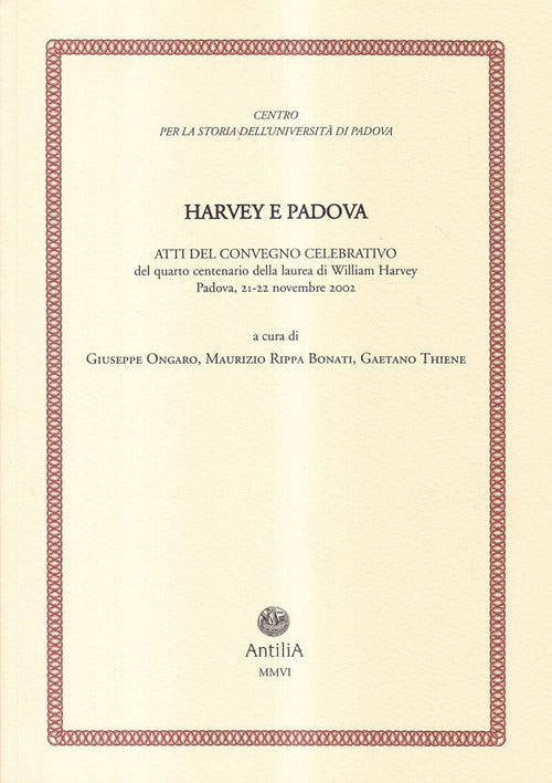 Harvey e Padova. Atti del Convegno celebrativo del 4° centenario della laurea di William Harvey (Padova, 21-22 novembre 2002)