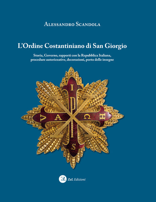 L'ordine Costantiniano di San Giorgio. Storia, governo, rapporti con la Repubblica Italiana, procedure autorizzative, decorazioni, porto delle insegne
