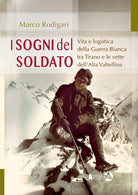 I sogni del soldato. Vita e logistica della Guerra Bianca tra Tirano e le vette dellAlta Valtellina