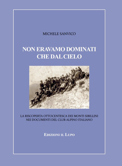 Cover of Non eravamo dominati che dal cielo. La riscoperta ottocentesca dei Monti Sibillini nei documenti del Club Alpino Italiano