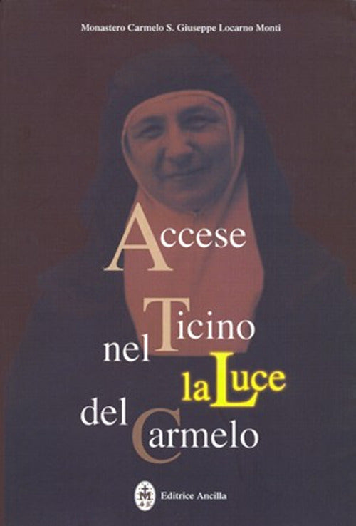 Cover of Accese nel Ticino la luce del Carmelo. Maria Stefania della Corte Celeste madre fondatrice del Carmelo di Locarno 1898-1991