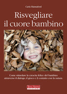 Cover of Risvegliare il cuore bambino. Come stimolare la crescita felice del bambino attraverso il dialogo, il gioco e il contatto con la natura