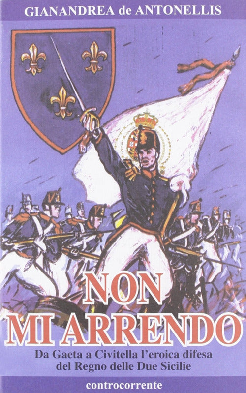 Cover of Non mi arrendo. Da Gaeta a Civitella, l'eroica difesa del Regno delle Due Sicilie