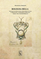 Cover of Bologna bella. Immagini di gioielli della donazione Cavazza al Museo della Tappezzeria. Aemilia ars e Alfonso Rubbiani