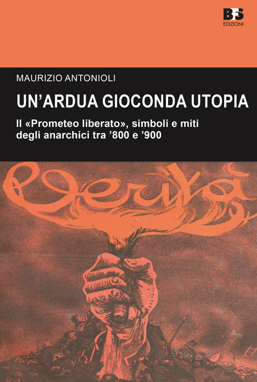 Cover of ardua gioconda utopia. Il «Prometeo liberato», simboli e miti degli anarchici tra '800 e '900