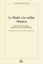 Cover of madri e la virilità olimpica. Studi sulla storia segreta dell'antico mondo mediterraneo