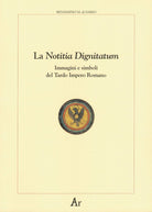 Cover of notitia dignitatum. Immagini e simboli del tardo impero romano