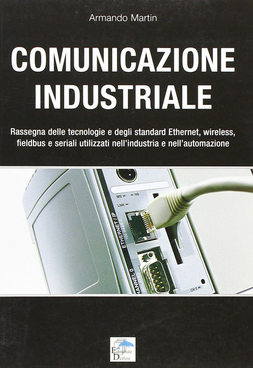 Cover of Comunicazione industriale. Rassegna delle tecnologie e degli standard ethernet, wireless, fieldbus e seriali utilizzati nell'industria e nell'automazione