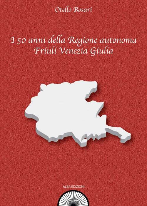 Cover of 50 anni della Regione autonoma Friuli Venezia Giulia