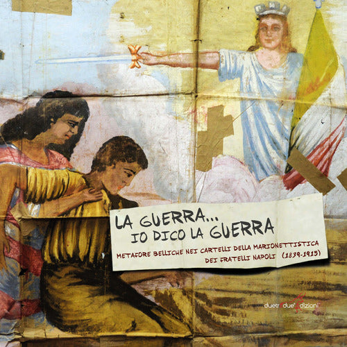 Cover of Guerra io dico la guerra. Metafore belliche bei cartelli della marionettistica dei fratelli Napoli (1839-1915)