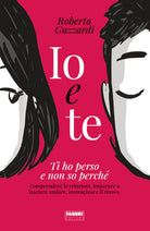 Cover of Io e te. Ti ho perso e non so perché. Comprendere le relazioni, imparare a lasciare andare, immaginare il nuovo