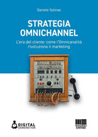 Strategia Omnichannel. L'era del cliente: come l'Omnicanalit rivoluziona il marketing