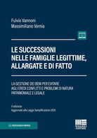 Le successioni nelle famiglie legittime, allargate e di fatto. La gestione dei beni per evitare agli eredi conflitti e problemi di natura patrimoniale e legale. II edizione aggiornata alla Legge Semplificazioni 2025