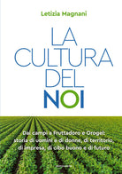 La cultura del noi. Dai campi a Fruttadoro e Orogel: storia di uomini e di donne, di territorio, di impresa, di cibo buono e di futuro