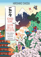 Ichigo Ichie. La via della felicit. Feste, folklore e tradizioni giapponesi