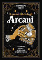 Il grande libro degli Arcani. I tarocchi: storia, simbologie, interpretazioni