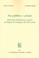 Cover of Tra pubblico e privato. Istituzioni legislazione e prassi nel Regno di Sardegna nel XIX secolo