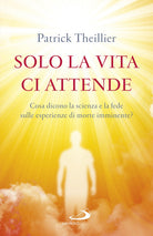Cover of Solo la vita ci attende. Cosa dicono la scienza e la fede sulle esperienze di morte imminente?
