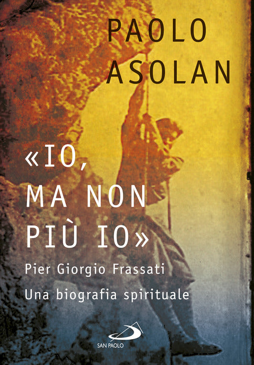 Cover of «Io, ma non più io». Pier Giorgio Frassati. Una biografia spirituale