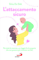 L'attaccamento sicuro. Per tutte le mamme, un viaggio fra le scoperte che non possono pi rimanere nei libri