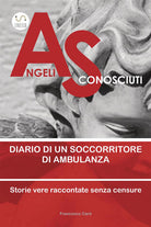 Cover of Angeli sconosciuti. Diario di un soccorritore di ambulanza. Storie vere raccontate senza censure