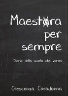 Cover of Maestra per sempre. Diario della scuola che vorrei
