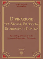 Divinazione. Tra storia, filosofia, esoterismo e pratica. Vol. 1: Specchi magici, sfera di cristallo, idromanzia, fisiognomica e chiromanzia