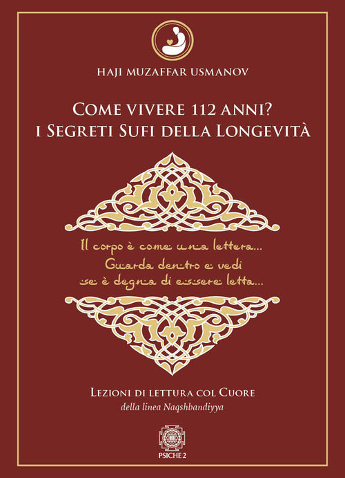 Come vivere 112 anni? I segreti sufi della longevit. Lezioni di lettura col cuore della Linea Naqshbandiyya