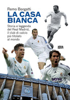 La casa bianca. Storia e leggenda del Real Madrid, il club di calcio pi titolato al mondo