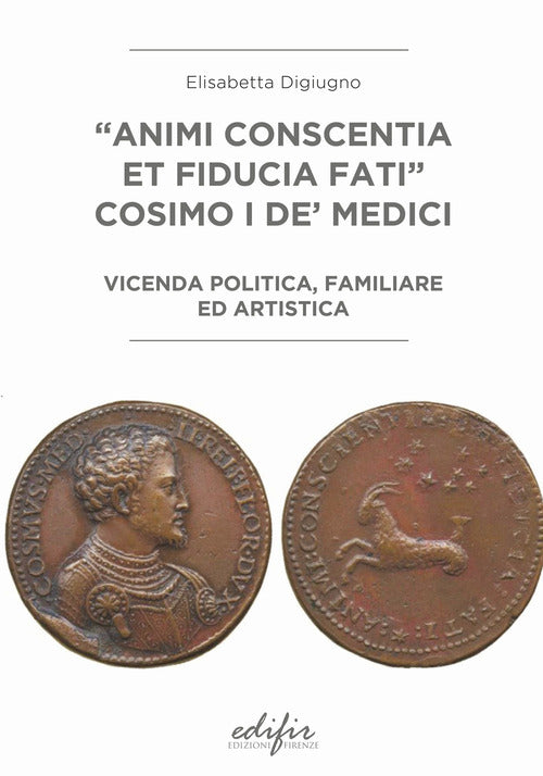 Cover of «Animi conscentia et fiducia fati» Cosimo I de' Medici. Vicenda politica, familiare e artistica