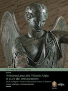 Cover of «Necessitano alla Vittoria Alata le cure del restauratore». Studi, indagini e restauro del grande bronzo di Brescia
