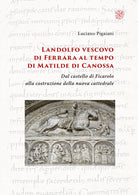 Cover of Landolfo vescovo di Ferrara al tempo di Matilde di Canossa. Dal castello di Ficarolo alla costruzione della nuova cattedrale