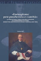 Cover of «Esemplare per prudenza e carità». Lettere pastorali, omelie, discorsi e istruzioni di Giuseppe Benedetto Dusmett Benedettino arcivescovo di Catania e Cardinale (1867-1894)