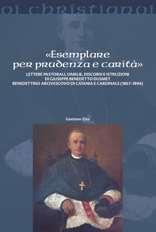 Cover of «Esemplare per prudenza e carità». Lettere pastorali, omelie, discorsi e istruzioni di Giuseppe Benedetto Dusmett Benedettino arcivescovo di Catania e Cardinale (1867-1894)