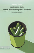 Sar vostra figlia se non mi fate mangiare le zucchine. Storia di un'adozione