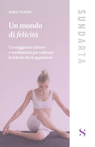 Un mondo di felicit. Un viaggio tra culture e meditazioni per coltivare la felicit che ti appartiene