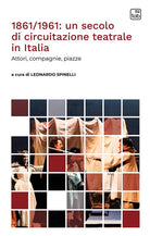 1861/1961: un secolo di circuitazione teatrale in Italia. Attori, compagnie, piazze