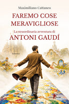 Faremo cose meravigliose. La straordinaria avventura di Antoni Gaud