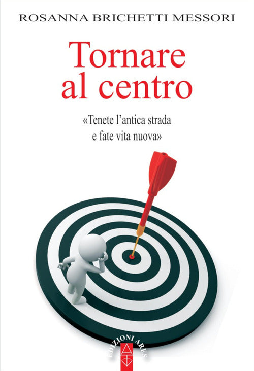 Cover of Tornare al centro. «Tenete l'antica strada e fate vita nuova»