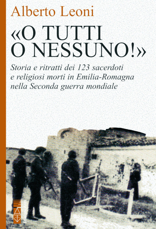 Cover of «O tutti o nessuno!». Storia e ritratti dei 123 sacerdoti e religiosi morti in Emilia-Romagna nella Seconda guerra mondiale